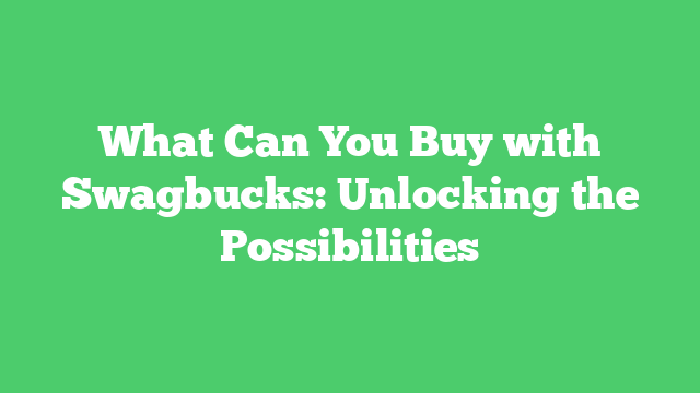 What Can You Buy with Swagbucks: Unlocking the Possibilities