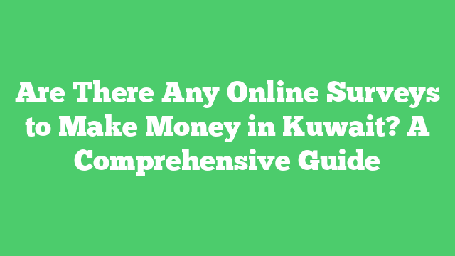 Are There Any Online Surveys to Make Money in Kuwait? A Comprehensive Guide