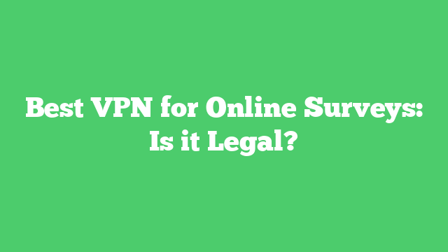 Best VPN for Online Surveys: Is it Legal?
