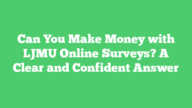 Can You Make Money with LJMU Online Surveys? A Clear and Confident Answer