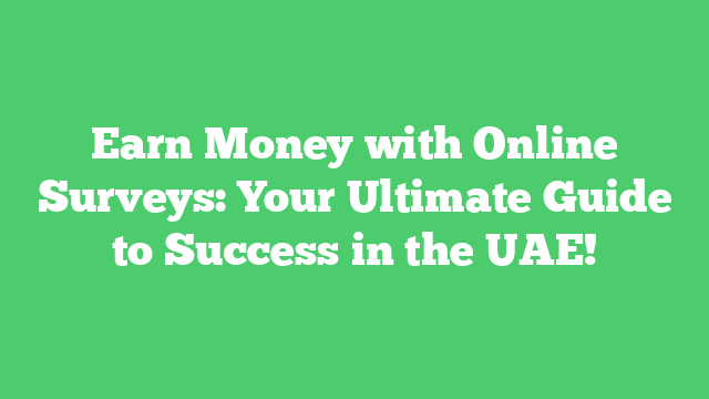 Earn Money with Online Surveys: Your Ultimate Guide to Success in the UAE!