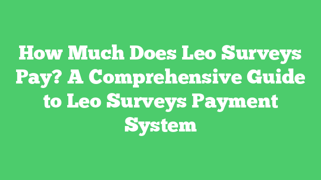 How Much Does Leo Surveys Pay? A Comprehensive Guide to Leo Surveys Payment System