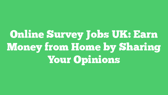 Online Survey Jobs UK: Earn Money from Home by Sharing Your Opinions