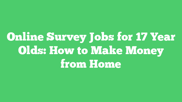 Online Survey Jobs for 17 Year Olds: How to Make Money from Home