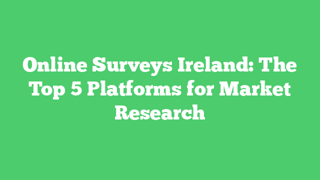 Online Surveys Ireland: The Top 5 Platforms for Market Research