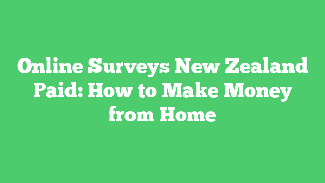 Online Surveys New Zealand Paid: How to Make Money from Home