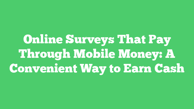 Online Surveys That Pay Through Mobile Money: A Convenient Way to Earn Cash