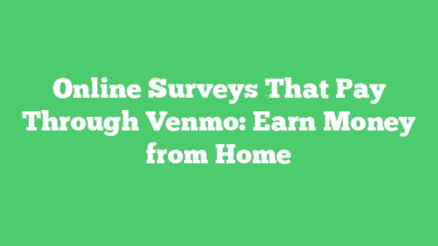 Online Surveys That Pay Through Venmo: Earn Money from Home