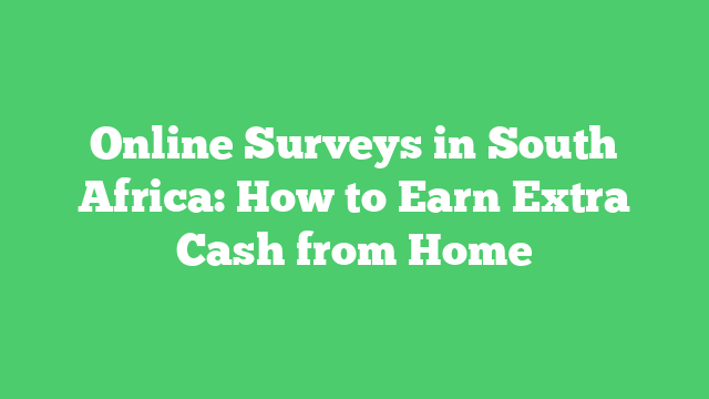 Online Surveys in South Africa: How to Earn Extra Cash from Home