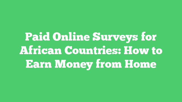Paid Online Surveys for African Countries: How to Earn Money from Home