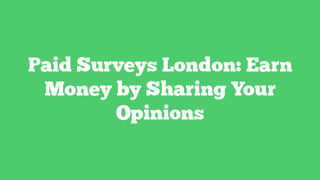 Paid Surveys London: Earn Money by Sharing Your Opinions