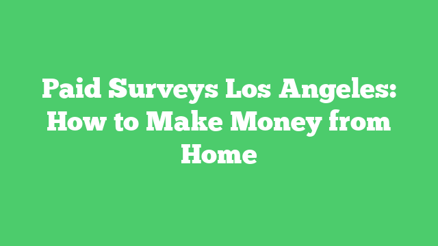 Paid Surveys Los Angeles: How to Make Money from Home