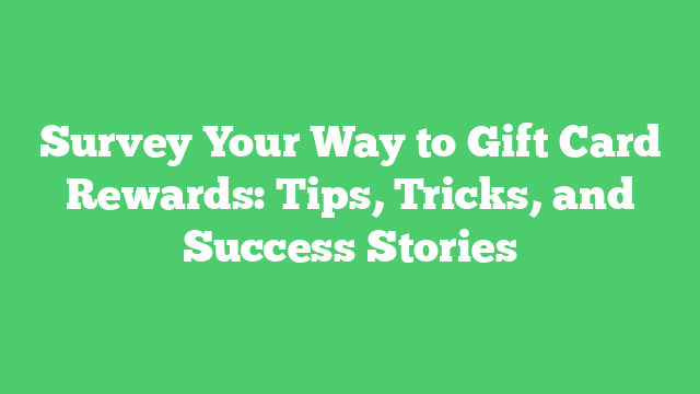 Survey Your Way to Gift Card Rewards: Tips, Tricks, and Success Stories