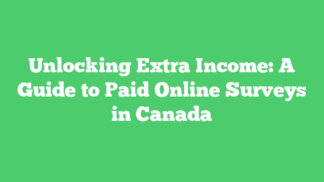 Unlocking Extra Income: A Guide to Paid Online Surveys in Canada