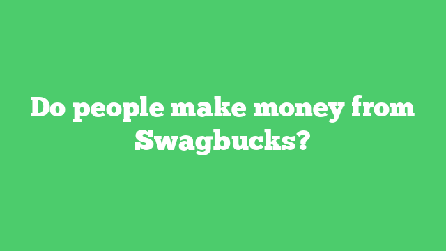 Do people make money from Swagbucks?
