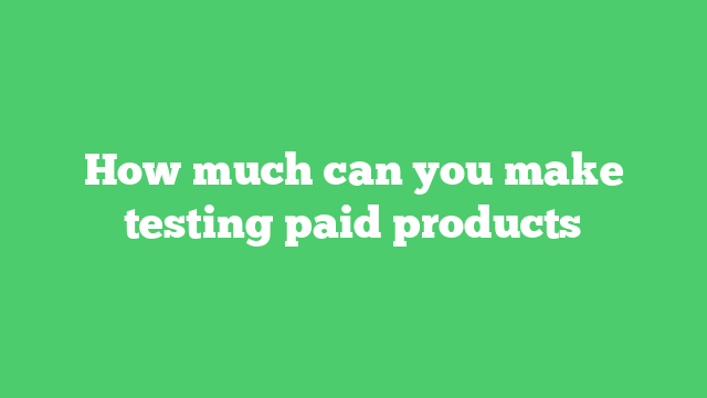 How much can you make testing paid products
