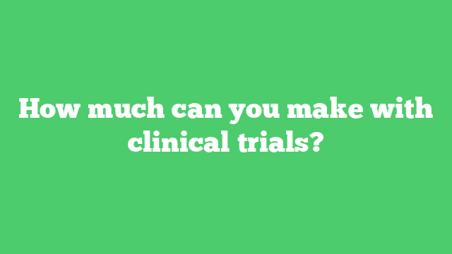 How much can you make with clinical trials?
