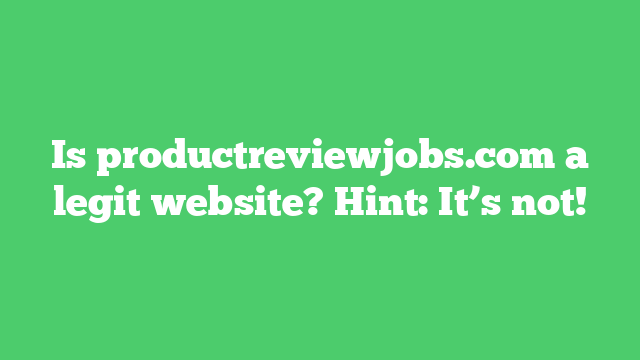 Is productreviewjobs.com a legit website? Hint: It’s not!