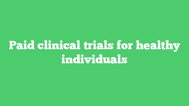 Paid clinical trials for healthy individuals