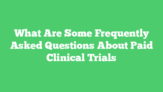 What Are Some Frequently Asked Questions About Paid Clinical Trials