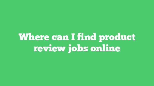 Where can I find product review jobs online